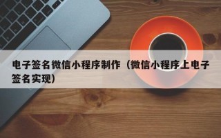 吉林电子签名微信小程序制作（微信小程序上电子签名实现）