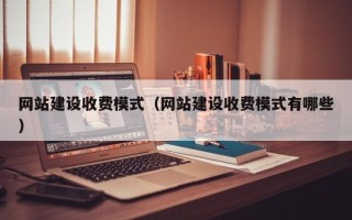 吉林网站建设收费模式（网站建设收费模式有哪些）