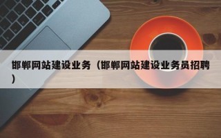 吉林邯郸网站建设业务（邯郸网站建设业务员招聘）