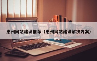 吉林惠州网站建设推荐（惠州网站建设解决方案）