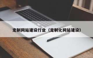 吉林定制网站建设行业（定制化网站建设）