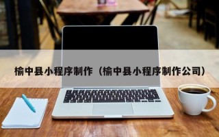 吉林榆中县小程序制作（榆中县小程序制作公司）