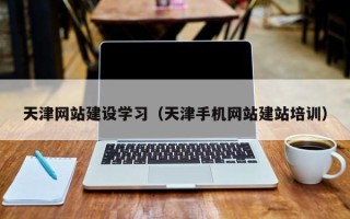 吉林天津网站建设学习（天津手机网站建站培训）
