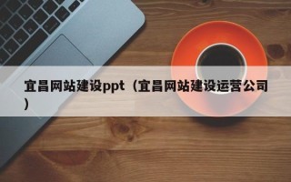 吉林宜昌网站建设ppt（宜昌网站建设运营公司）