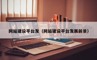 吉林网站建设平台发（网站建设平台发展前景）