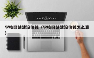 吉林学校网站建设价钱（学校网站建设价钱怎么算）